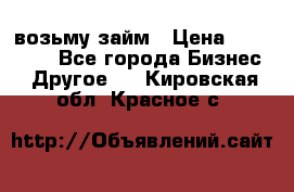 возьму займ › Цена ­ 200 000 - Все города Бизнес » Другое   . Кировская обл.,Красное с.